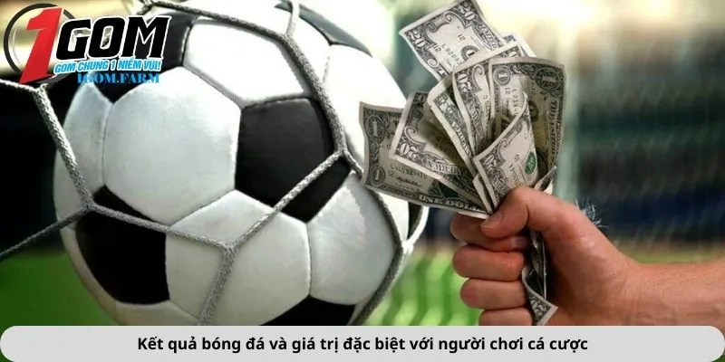 Kết quả bóng đá và giá trị đặc biệt với người chơi cá cược