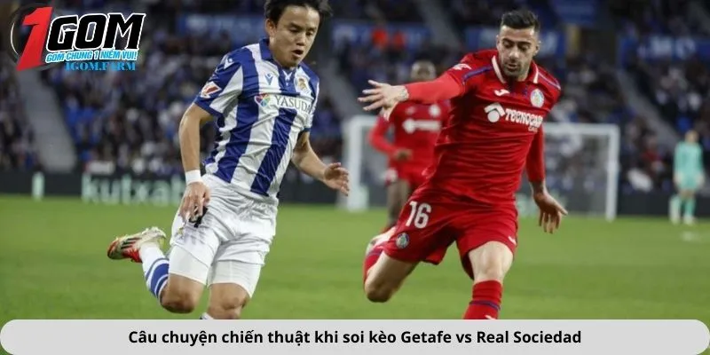 Câu chuyện chiến thuật khi soi kèo Getafe vs Real Sociedad